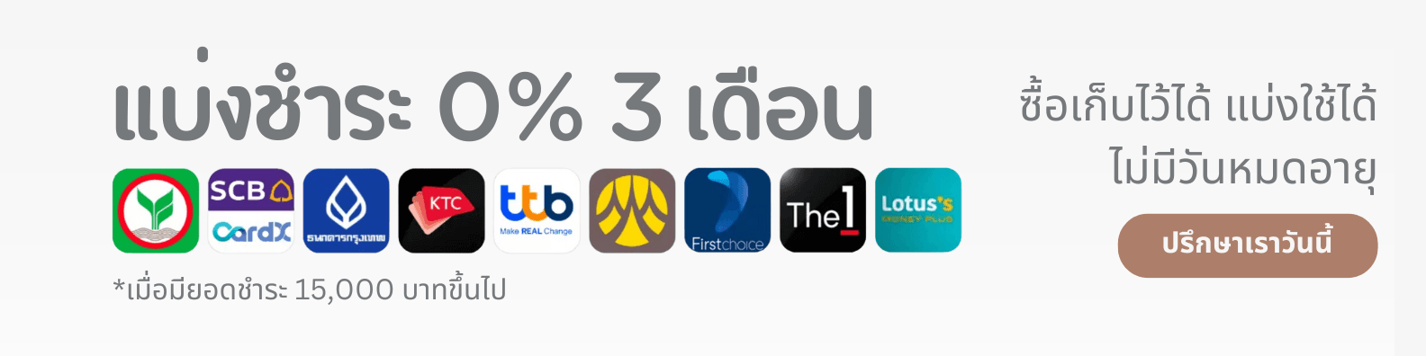แบ่งชำระ 0% 3 เดือน เมื่อมียอดชำระ 15,000 บาทขึ้นไป (ซื้อเก็บไว้ได้ แบ่งใช้ได้ ไม่มีวันหมดอายุ) ปรึกษาเราวันนี้